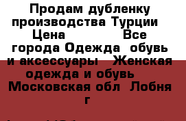Продам дубленку производства Турции › Цена ­ 25 000 - Все города Одежда, обувь и аксессуары » Женская одежда и обувь   . Московская обл.,Лобня г.